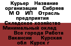 Курьер › Название организации ­ Сибряев М.О., ИП › Отрасль предприятия ­ Складское хозяйство › Минимальный оклад ­ 30 000 - Все города Работа » Вакансии   . Курская обл.,Курск г.